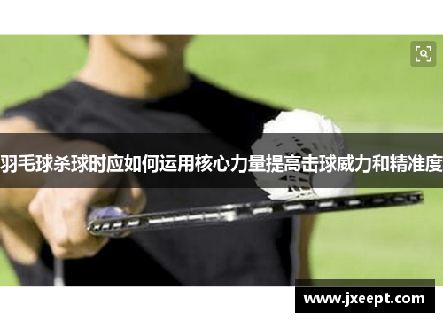 羽毛球杀球时应如何运用核心力量提高击球威力和精准度