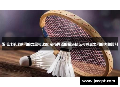 羽毛球杀球瞬间的力量与速度 定格挥洒的精湛技艺与瞬息之间的决胜时刻