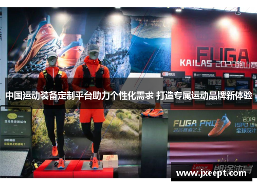 中国运动装备定制平台助力个性化需求 打造专属运动品牌新体验