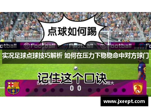 实况足球点球技巧解析 如何在压力下稳稳命中对方球门