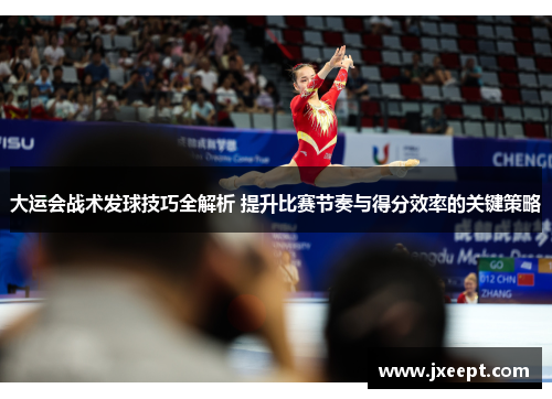 大运会战术发球技巧全解析 提升比赛节奏与得分效率的关键策略