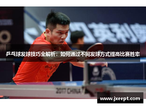 乒乓球发球技巧全解析：如何通过不同发球方式提高比赛胜率