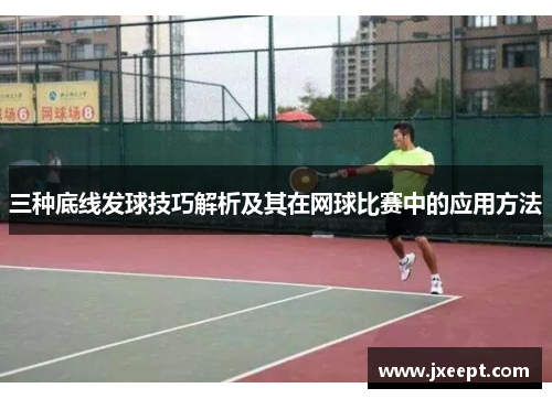三种底线发球技巧解析及其在网球比赛中的应用方法