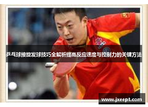 乒乓球接旋发球技巧全解析提高反应速度与控制力的关键方法