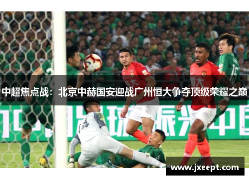 中超焦点战：北京中赫国安迎战广州恒大争夺顶级荣耀之巅