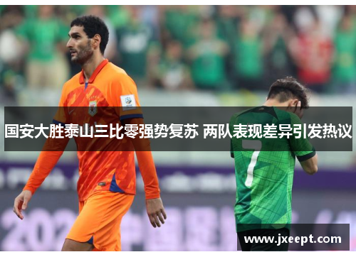 国安大胜泰山三比零强势复苏 两队表现差异引发热议