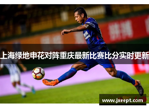 上海绿地申花对阵重庆最新比赛比分实时更新