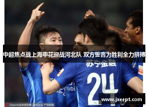 中超焦点战上海申花迎战河北队 双方誓言为胜利全力拼搏