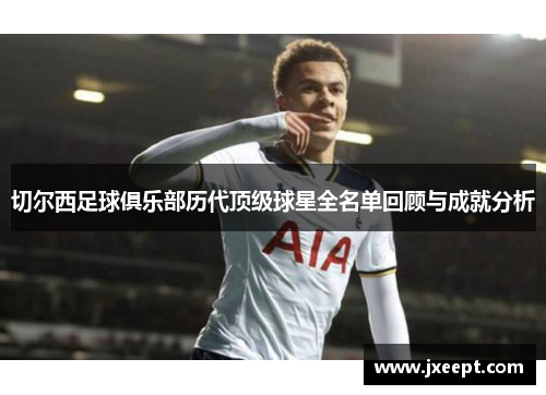 切尔西足球俱乐部历代顶级球星全名单回顾与成就分析