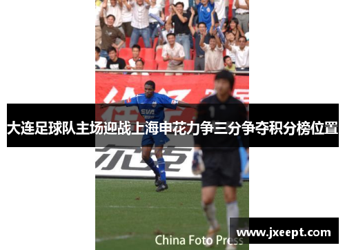 大连足球队主场迎战上海申花力争三分争夺积分榜位置