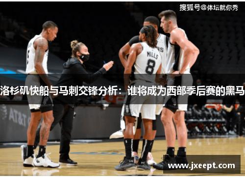洛杉矶快船与马刺交锋分析：谁将成为西部季后赛的黑马
