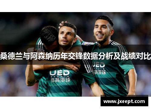 桑德兰与阿森纳历年交锋数据分析及战绩对比
