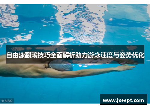自由泳翻滚技巧全面解析助力游泳速度与姿势优化