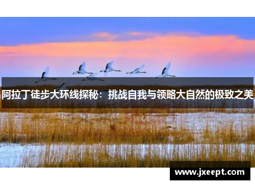 阿拉丁徒步大环线探秘：挑战自我与领略大自然的极致之美