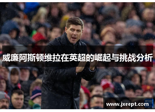 威廉阿斯顿维拉在英超的崛起与挑战分析