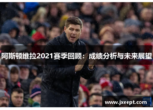 阿斯顿维拉2021赛季回顾：成绩分析与未来展望